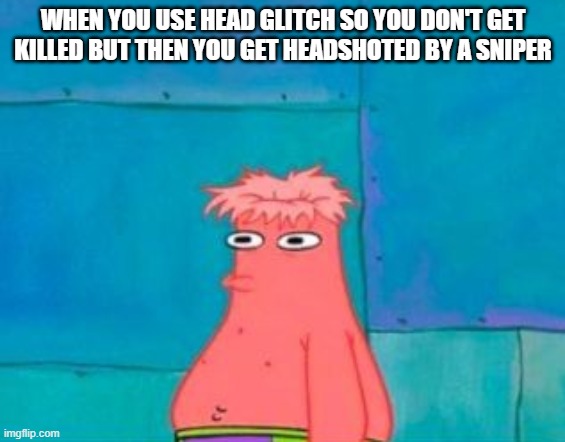 head glitch | WHEN YOU USE HEAD GLITCH SO YOU DON'T GET KILLED BUT THEN YOU GET HEADSHOTED BY A SNIPER | image tagged in gaming | made w/ Imgflip meme maker