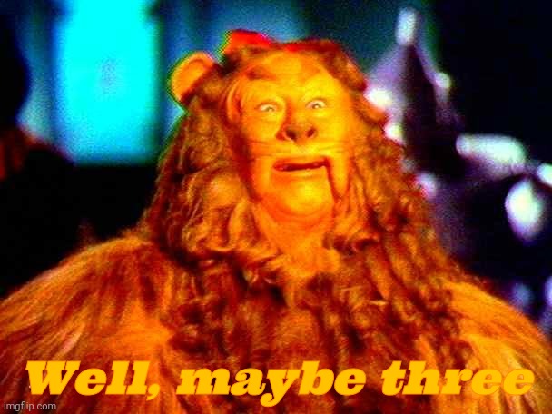 Cowardly Lion | Well, maybe three | image tagged in cowardly lion | made w/ Imgflip meme maker