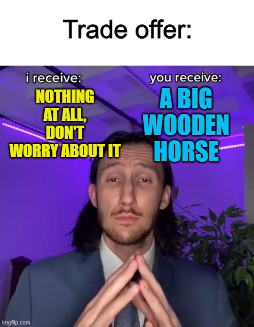 Totally not suspicious at all... :1 | Trade offer:; NOTHING AT ALL, DON'T WORRY ABOUT IT; A BIG WOODEN HORSE | made w/ Imgflip meme maker