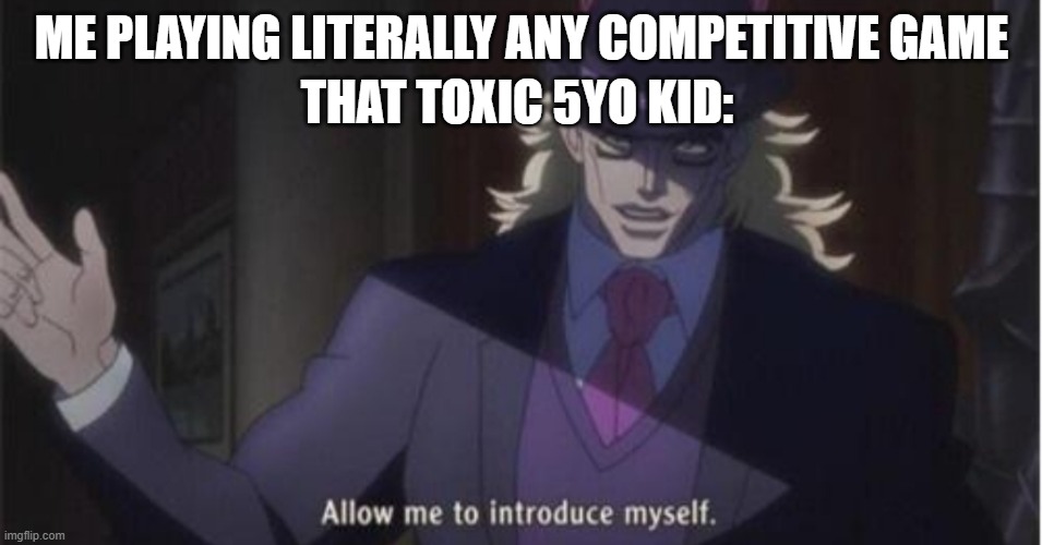 Allow me to introduce myself(jojo) | ME PLAYING LITERALLY ANY COMPETITIVE GAME; THAT TOXIC 5YO KID: | image tagged in allow me to introduce myself jojo,toxic,gaming,relatable,funni,roblox | made w/ Imgflip meme maker