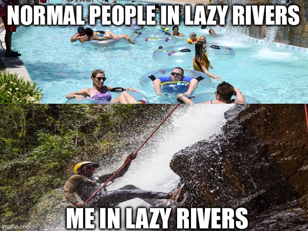 It fells so epic tho | NORMAL PEOPLE IN LAZY RIVERS; ME IN LAZY RIVERS | image tagged in funny | made w/ Imgflip meme maker