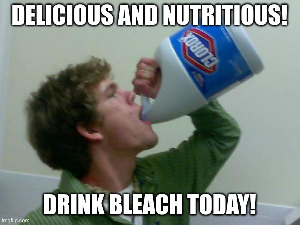 drink bleach | DELICIOUS AND NUTRITIOUS! DRINK BLEACH TODAY! | image tagged in drink bleach | made w/ Imgflip meme maker