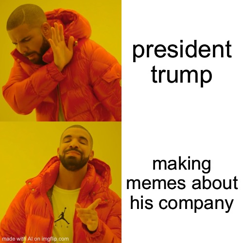 Drake Hotline Bling | president trump; making memes about his company | image tagged in memes,drake hotline bling,ai meme | made w/ Imgflip meme maker