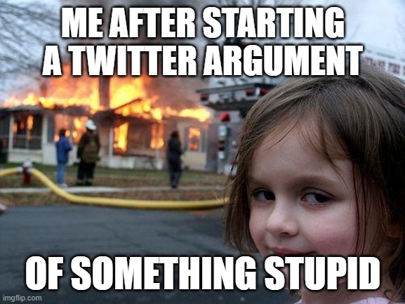 twitter | ME AFTER STARTING A TWITTER ARGUMENT; OF SOMETHING STUPID | image tagged in memes,disaster girl | made w/ Imgflip meme maker