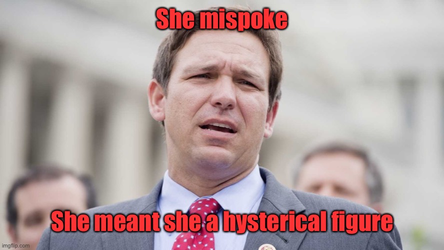 Ron Desantis | She mispoke She meant she a hysterical figure | image tagged in ron desantis | made w/ Imgflip meme maker
