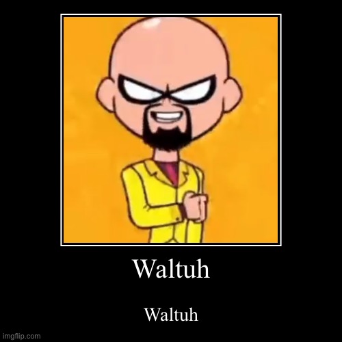 Waltuh | Waltuh | Waltuh | image tagged in walter white,waltuh | made w/ Imgflip demotivational maker