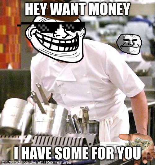 would you trust this guy? | HEY WANT MONEY; I HAVE SOME FOR YOU | image tagged in memes,chef gordon ramsay,trollface | made w/ Imgflip meme maker