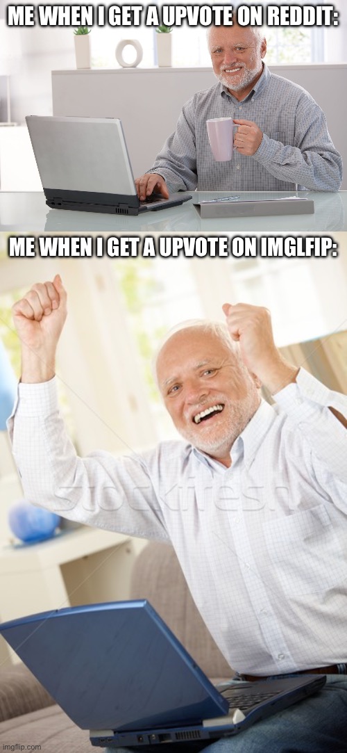 ME WHEN I GET A UPVOTE ON REDDIT:; ME WHEN I GET A UPVOTE ON IMGLFIP: | image tagged in hide the pain harold large,harold | made w/ Imgflip meme maker