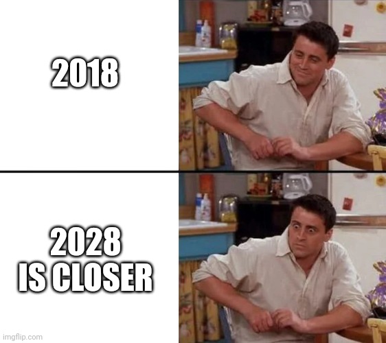 Well, in July anyways | 2018; 2028 IS CLOSER | image tagged in surprised joey,memes | made w/ Imgflip meme maker