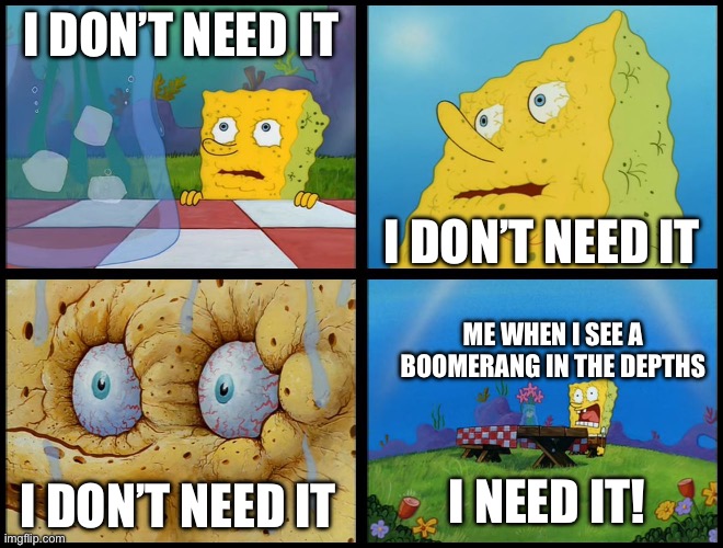 Why am I obsessed with them | I DON’T NEED IT; I DON’T NEED IT; ME WHEN I SEE A BOOMERANG IN THE DEPTHS; I NEED IT! I DON’T NEED IT | image tagged in spongebob - i don't need it by henry-c,boomerang,legend of zelda | made w/ Imgflip meme maker
