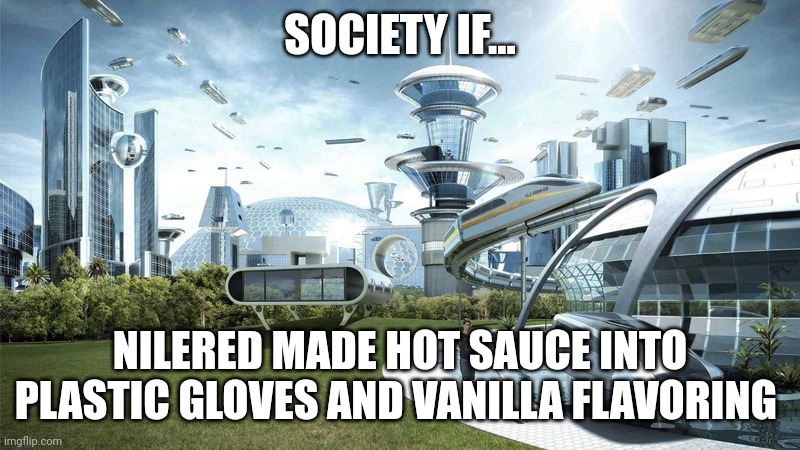 If NileRed can make Plastic gloves and vanilla into hot sauce then he should have no trouble turning hot sauce into plastic glov | SOCIETY IF... NILERED MADE HOT SAUCE INTO PLASTIC GLOVES AND VANILLA FLAVORING | image tagged in society if | made w/ Imgflip meme maker