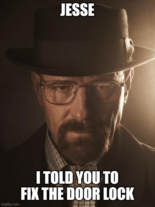 Walter White | JESSE I TOLD YOU TO FIX THE DOOR LOCK | image tagged in walter white | made w/ Imgflip meme maker