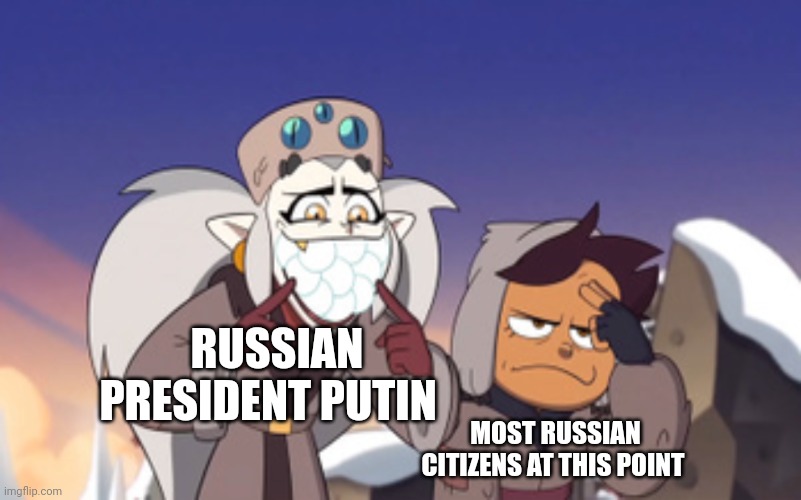 I think that the Russian people are just as tired of Putin as everybody else | RUSSIAN PRESIDENT PUTIN; MOST RUSSIAN CITIZENS AT THIS POINT | image tagged in eda embarrassing luz the owl house | made w/ Imgflip meme maker