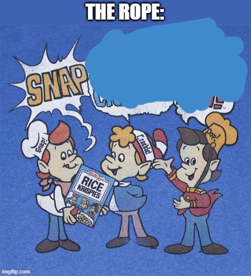 Snap crackle pop | THE ROPE: | image tagged in snap crackle pop | made w/ Imgflip meme maker