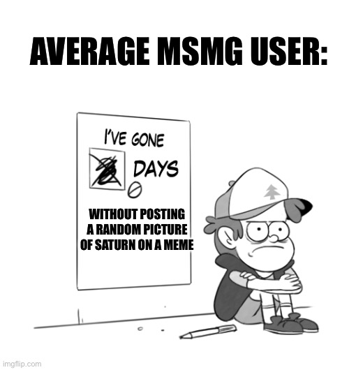 Change it to- like- Jupiter once in a while | AVERAGE MSMG USER:; WITHOUT POSTING A RANDOM PICTURE OF SATURN ON A MEME | image tagged in dipper has gone 0 days without x,memes | made w/ Imgflip meme maker