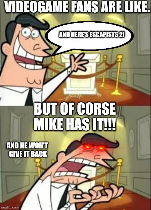 Game fans | VIDEOGAME FANS ARE LIKE. AND HERE'S ESCAPISTS 2! BUT OF CORSE MIKE HAS IT!!! AND HE WON'T  GIVE IT BACK | image tagged in memes,this is where i'd put my trophy if i had one | made w/ Imgflip meme maker