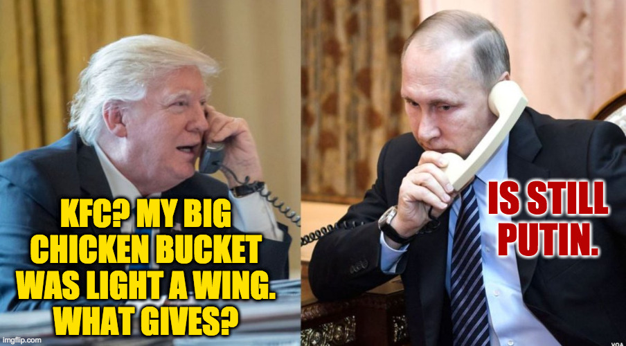 Trump Putin phone call | KFC? MY BIG
CHICKEN BUCKET
WAS LIGHT A WING.
WHAT GIVES? IS STILL
PUTIN. | image tagged in trump putin phone call | made w/ Imgflip meme maker