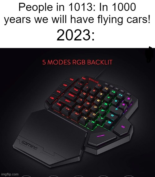 what the heck is this ? | People in 1013: In 1000 years we will have flying cars! 2023: | image tagged in future,the future | made w/ Imgflip meme maker