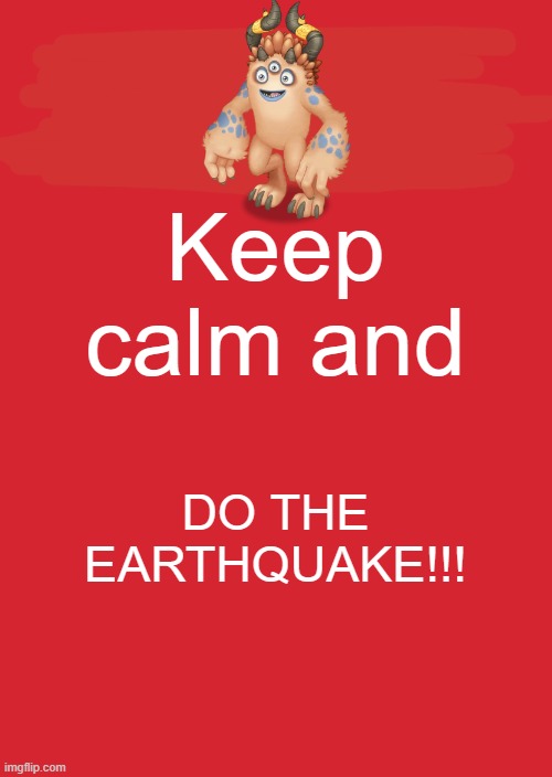 DO THE EARTHQUAKE | Keep calm and; DO THE EARTHQUAKE!!! | image tagged in memes,keep calm and carry on red,my singing monsters,do the earthquake | made w/ Imgflip meme maker