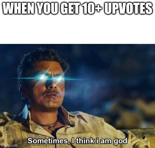 I AM ALL POWERFUL | WHEN YOU GET 10+ UPVOTES | image tagged in sometimes i think i am god,imgflip,upvotes,power,powerful,strong | made w/ Imgflip meme maker