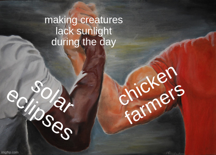 What is the sun anyway? | making creatures lack sunlight during the day; chicken farmers; solar eclipses | image tagged in memes,epic handshake | made w/ Imgflip meme maker