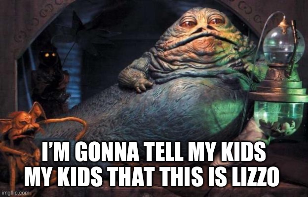 Lizzo the Hut ? | I’M GONNA TELL MY KIDS MY KIDS THAT THIS IS LIZZO | image tagged in jabba the hutt | made w/ Imgflip meme maker