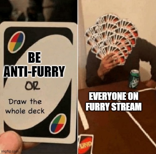 i dont want anti-furry | BE ANTI-FURRY; EVERYONE ON FURRY STREAM | image tagged in uno draw the whole deck | made w/ Imgflip meme maker