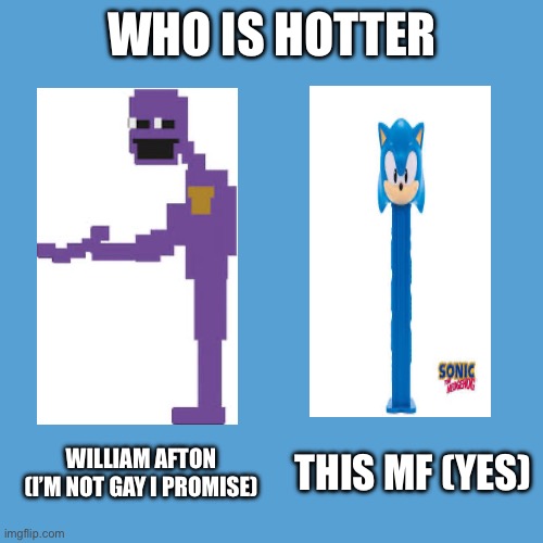 Don’t take this seriously- | WHO IS HOTTER; WILLIAM AFTON (I’M NOT GAY I PROMISE); THIS MF (YES) | image tagged in light blue sucks,memes | made w/ Imgflip meme maker