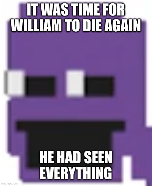Purple Guy | IT WAS TIME FOR WILLIAM TO DIE AGAIN HE HAD SEEN EVERYTHING | image tagged in purple guy | made w/ Imgflip meme maker