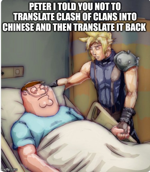 Why | PETER I TOLD YOU NOT TO TRANSLATE CLASH OF CLANS INTO CHINESE AND THEN TRANSLATE IT BACK | image tagged in peter i told you | made w/ Imgflip meme maker