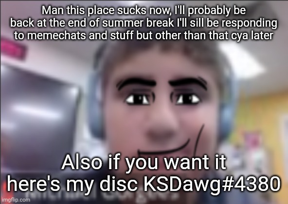 man face michael | Man this place sucks now, I'll probably be back at the end of summer break I'll sill be responding to memechats and stuff but other than that cya later; Also if you want it here's my disc KSDawg#4380 | image tagged in man face michael | made w/ Imgflip meme maker