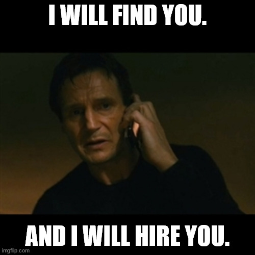 Liam Neeson Hired | I WILL FIND YOU. AND I WILL HIRE YOU. | image tagged in memes,liam neeson taken | made w/ Imgflip meme maker