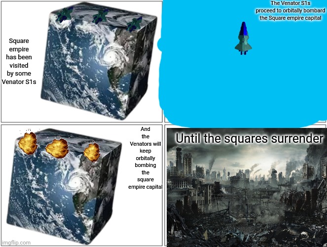 The Run part 5 | The Venator S1s proceed to orbitally bombard the Square empire capital; Square empire has been visited by some Venator S1s; And the Venators will keep orbitally bombing the square empire capital; Until the squares surrender | made w/ Imgflip meme maker