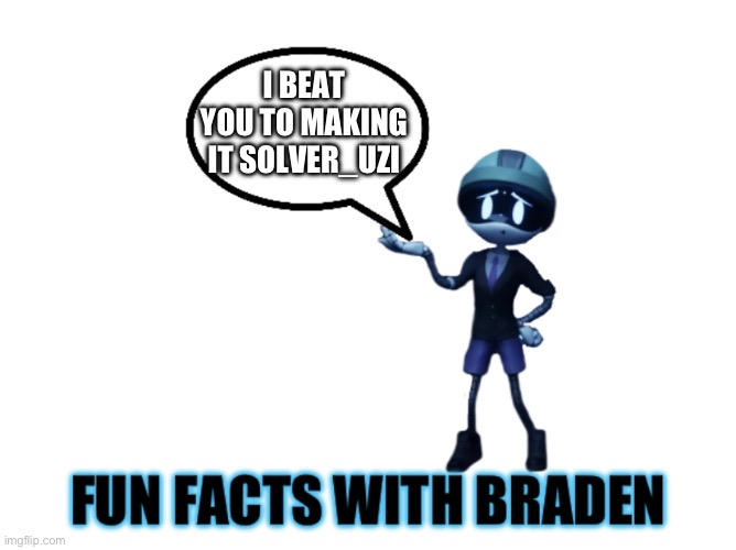 Fun facts with Braden | I BEAT YOU TO MAKING IT SOLVER_UZI | image tagged in fun facts with braden | made w/ Imgflip meme maker