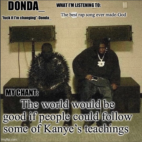 Donda | The best rap song ever made-God; The world would be good if people could follow some of Kanye’s teachings | image tagged in donda | made w/ Imgflip meme maker