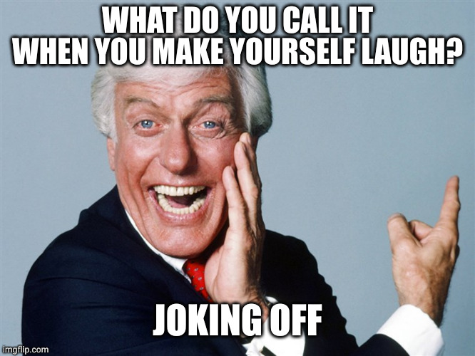 In this case it's even a Dick | WHAT DO YOU CALL IT WHEN YOU MAKE YOURSELF LAUGH? JOKING OFF | image tagged in laughing dick van dyke | made w/ Imgflip meme maker