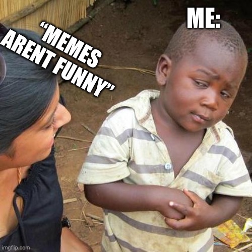 memes ARE funny. | ME:; “MEMES ARENT FUNNY” | image tagged in memes,funny,relatable,imgflip,meme | made w/ Imgflip meme maker