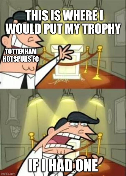 This Is Where I'd Put My Trophy If I Had One | THIS IS WHERE I WOULD PUT MY TROPHY; TOTTENHAM HOTSPURS FC; IF I HAD ONE | image tagged in memes,this is where i'd put my trophy if i had one | made w/ Imgflip meme maker