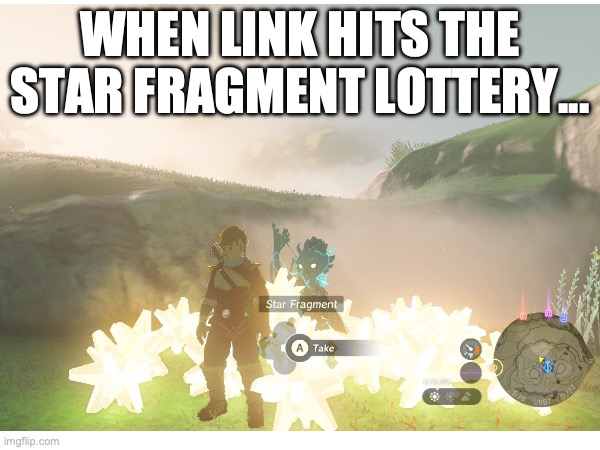 Link hits the lottery | WHEN LINK HITS THE STAR FRAGMENT LOTTERY... | image tagged in tears of the kingdom,zelda,legend of zelda,zelda tears of the kingdom,link and zelda,link | made w/ Imgflip meme maker