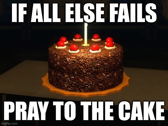 i've lost my mind | IF ALL ELSE FAILS; PRAY TO THE CAKE | image tagged in portal cake 2 | made w/ Imgflip meme maker