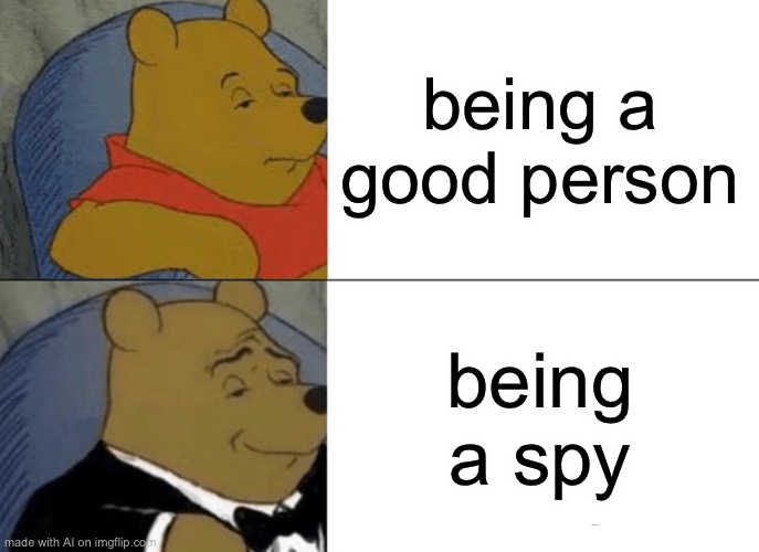 Tuxedo Winnie The Pooh | being a good person; being a spy | image tagged in memes,tuxedo winnie the pooh | made w/ Imgflip meme maker