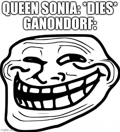 His expression tho | QUEEN SONIA: *DIES*
GANONDORF: | image tagged in memes,troll face | made w/ Imgflip meme maker