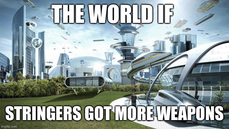 The future world if | THE WORLD IF; STRINGERS GOT MORE WEAPONS | image tagged in the future world if | made w/ Imgflip meme maker