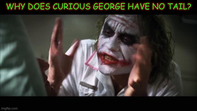 And everybody loses their minds | WHY DOES CURIOUS GEORGE HAVE NO TAIL? | image tagged in memes,and everybody loses their minds | made w/ Imgflip meme maker