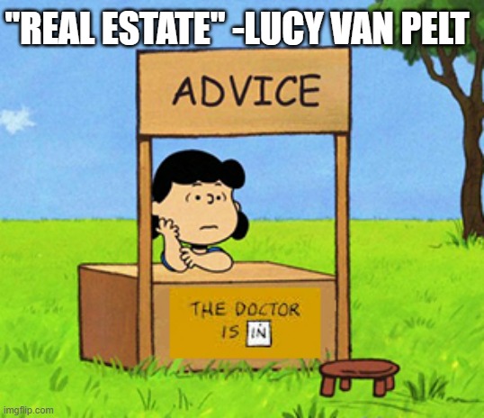 Lucy's Advice Booth | "REAL ESTATE" -LUCY VAN PELT | image tagged in lucy's advice booth | made w/ Imgflip meme maker