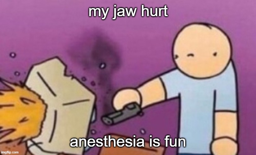 dont ask | my jaw hurt; anesthesia is fun | image tagged in dafuq did i just see | made w/ Imgflip meme maker