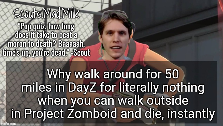 Milk but he's from Boston (thanks Rotisserie) | Why walk around for 50 miles in DayZ for literally nothing when you can walk outside in Project Zomboid and die, instantly | image tagged in milk but he's from boston thanks rotisserie | made w/ Imgflip meme maker