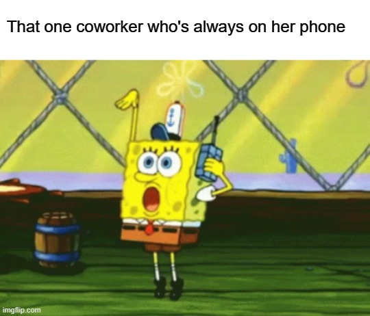 Ooo0oOooh gurl | That one coworker who's always on her phone | image tagged in memes,spongebob,phone,coworker | made w/ Imgflip meme maker