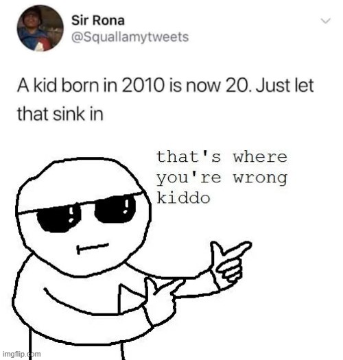 They would only be 13, not 20. | image tagged in that's where you're wrong kiddo,kid,born,2010,wrong | made w/ Imgflip meme maker