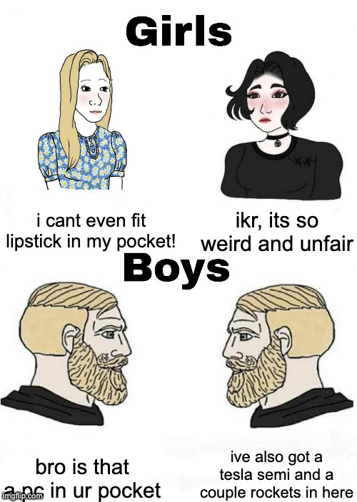 hahahahahahahaha true lol | i cant even fit lipstick in my pocket! ikr, its so weird and unfair; ive also got a tesla semi and a couple rockets in here; bro is that a pc in ur pocket | image tagged in girls vs boys,pocket | made w/ Imgflip meme maker